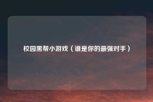 校园黑帮小游戏(谁是你的最强对手)