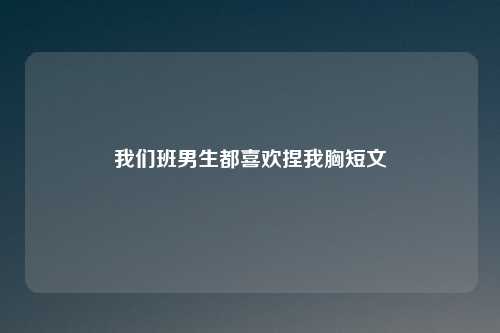 我们班男生都喜欢捏我胸短文