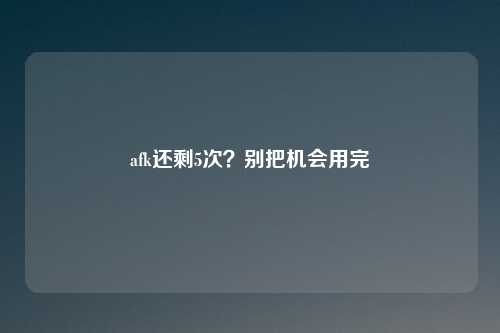 afk还剩5次？别把机会用完