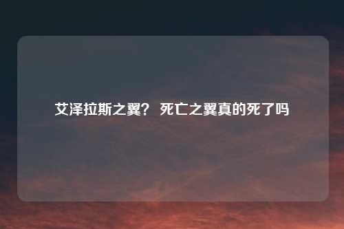 艾泽拉斯之翼？ 死亡之翼真的死了吗