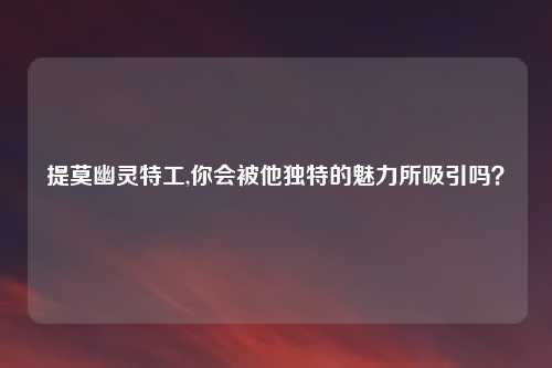 提莫幽灵特工,你会被他独特的魅力所吸引吗？