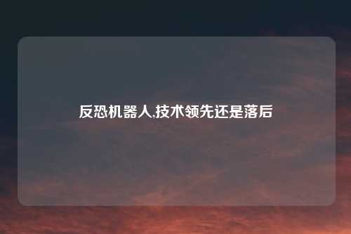 反恐机器人,技术领先还是落后