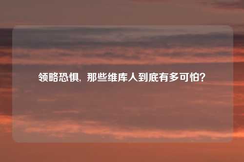 领略恐惧,  那些维库人到底有多可怕？