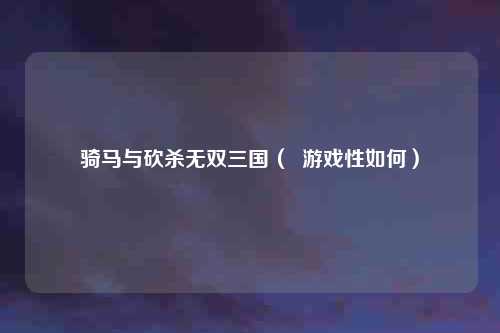 骑马与砍杀无双三国( 游戏性如何)