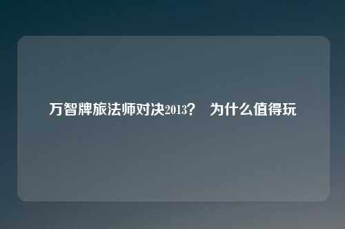 万智牌旅法师对决2013？  为什么值得玩