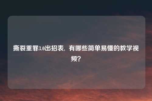撕裂重罪3.0出招表,  有哪些简单易懂的教学视频？