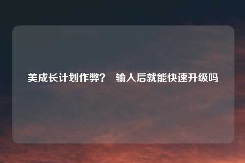 美成长计划作弊？  输入后就能快速升级吗