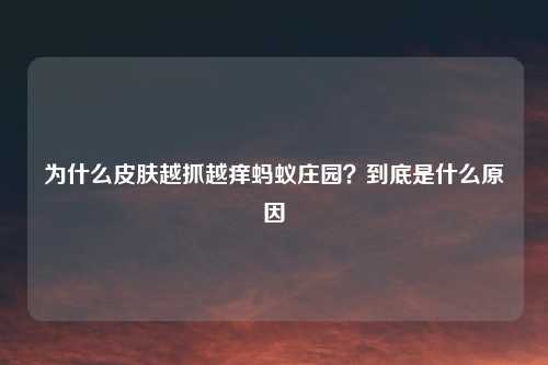 为什么皮肤越抓越痒蚂蚁庄园？到底是什么原因