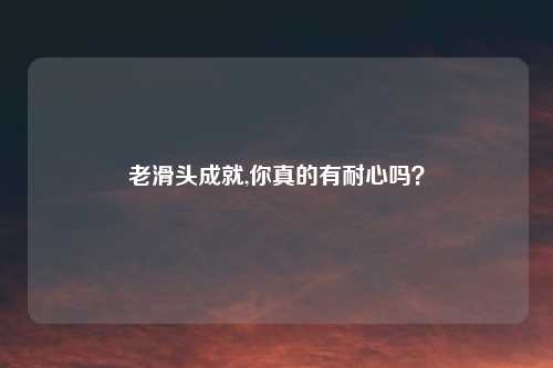 老滑头成就,你真的有耐心吗？