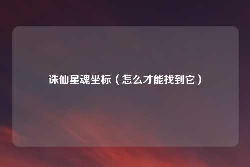 诛仙星魂坐标（怎么才能找到它）