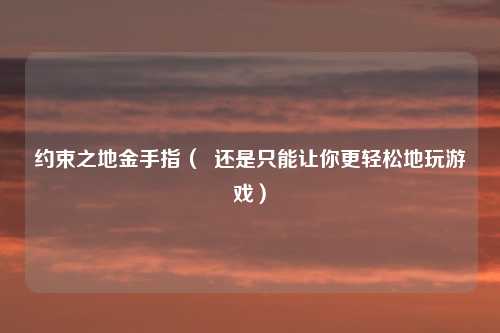 约束之地金手指（  还是只能让你更轻松地玩游戏）