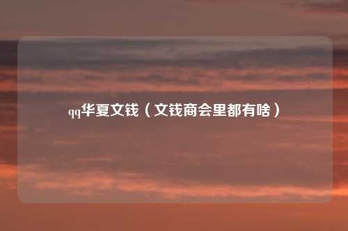 qq华夏文钱（文钱商会里都有啥）