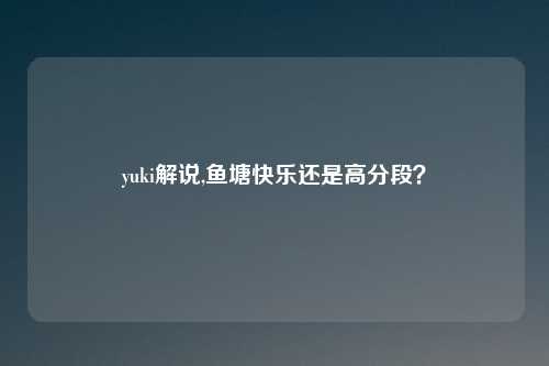 yuki解说,鱼塘快乐还是高分段？