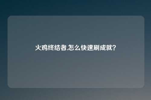 火鸡终结者,怎么快速刷成就？