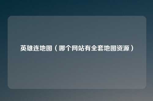 英雄连地图（哪个网站有全套地图资源）