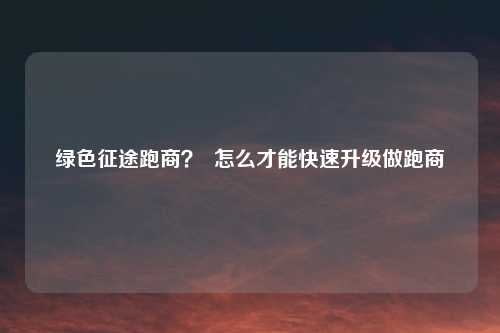 绿色征途跑商? 怎么才能快速升级做跑商