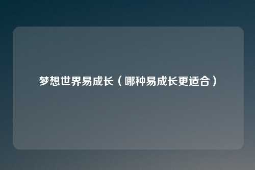 梦想世界易成长（哪种易成长更适合）