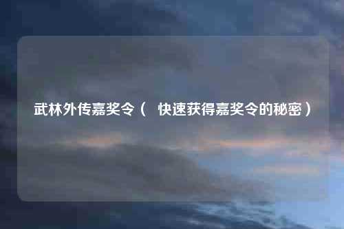 武林外传嘉奖令（  快速获得嘉奖令的秘密）