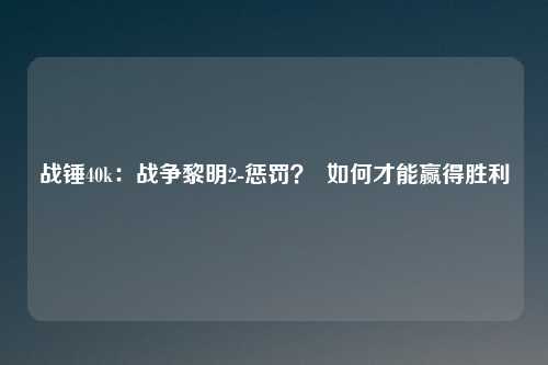 战锤40k：战争黎明2-惩罚？  如何才能赢得胜利