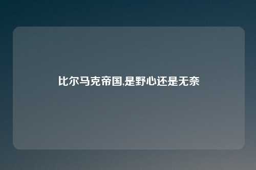 比尔马克帝国,是野心还是无奈