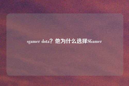 sgamer dota?他为什么选择SGamer