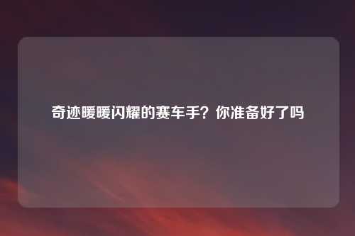 奇迹暖暖闪耀的赛车手?你准备好了吗