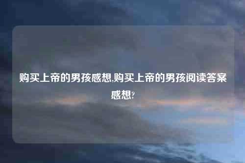 购买上帝的男孩感想,购买上帝的男孩阅读答案感想?
