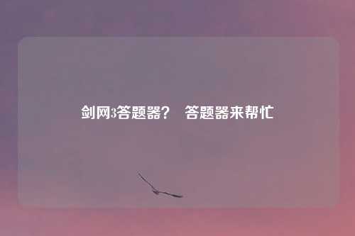 剑网3答题器？  答题器来帮忙