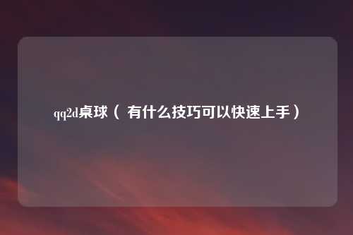 qq2d桌球（ 有什么技巧可以快速上手）