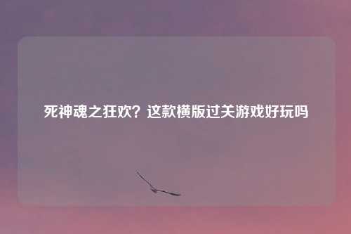 死神魂之狂欢?这款横版过关游戏好玩吗