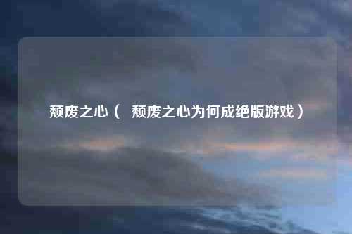颓废之心（  颓废之心为何成绝版游戏）