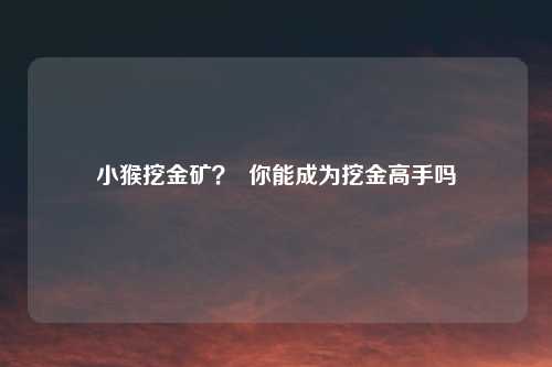 小猴挖金矿？  你能成为挖金高手吗