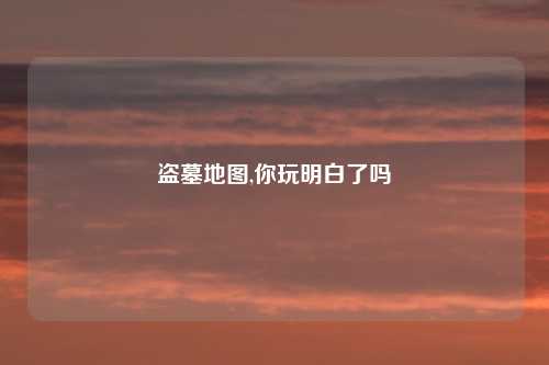 盗墓地图,你玩明白了吗