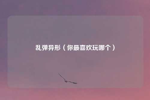 乱弹异形(你最喜欢玩哪个)