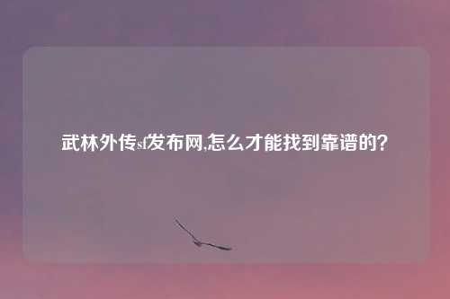 武林外传sf发布网,怎么才能找到靠谱的？