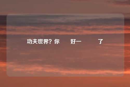 功夫世界?你準備好一決勝負了嗎