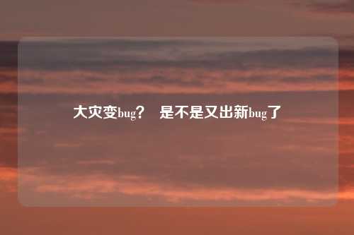 大灾变bug？  是不是又出新bug了