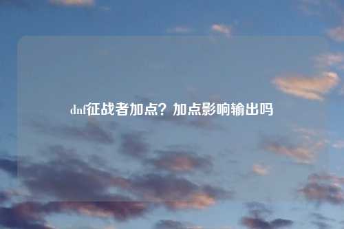 dnf征战者加点?加点影响输出吗