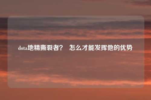 dota地精撕裂者？  怎么才能发挥他的优势