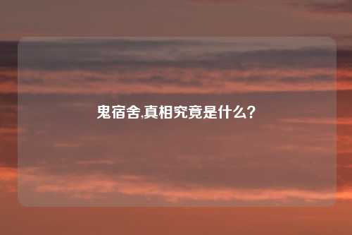 鬼宿舍,真相究竟是什么？