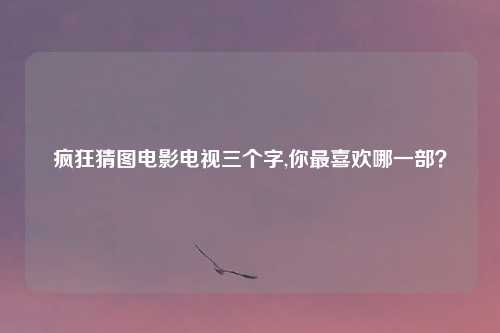 疯狂猜图电影电视三个字,你最喜欢哪一部？