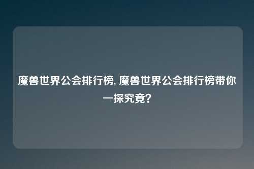 魔兽世界公会排行榜, 魔兽世界公会排行榜带你一探究竟？