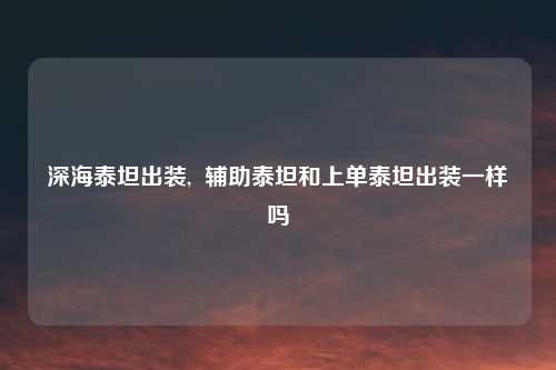 深海泰坦出装, 辅助泰坦和上单泰坦出装一样吗