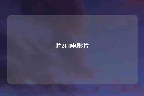 片2488电影片
