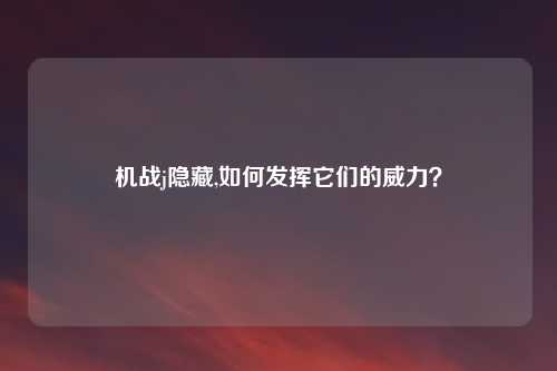 机战j隐藏,如何发挥它们的威力？