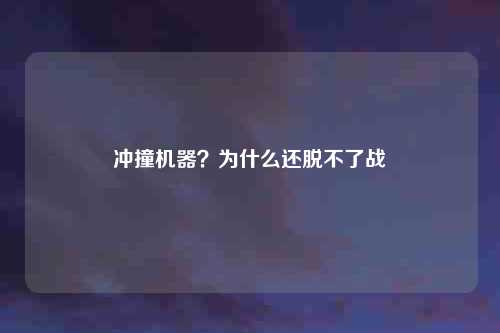 冲撞机器？为什么还脱不了战