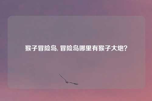 猴子冒险岛, 冒险岛哪里有猴子大炮？