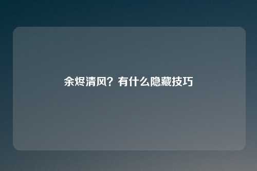 余烬清风？有什么隐藏技巧