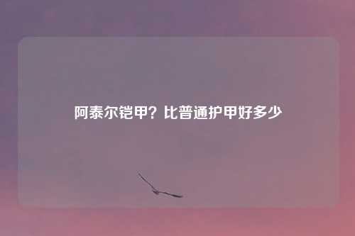 阿泰尔铠甲？比普通护甲好多少