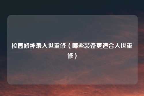 校园修神录入世重修（哪些装备更适合入世重修）